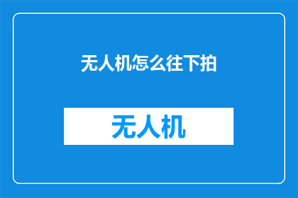 无人机怎么往下拍(无人机如何进行精准拍摄？)
