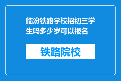 临汾铁路学校招初三学生吗多少岁可以报名(临汾铁路学校是否招收初三学生？报名条件是什么？)