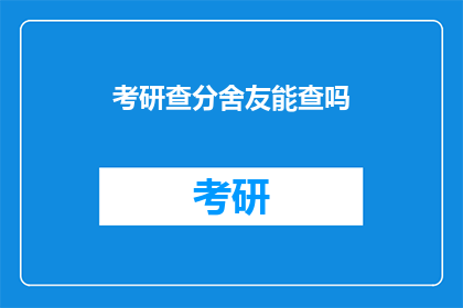 考研查分舍友能查吗(考研成绩公布，舍友能否帮忙查询？)