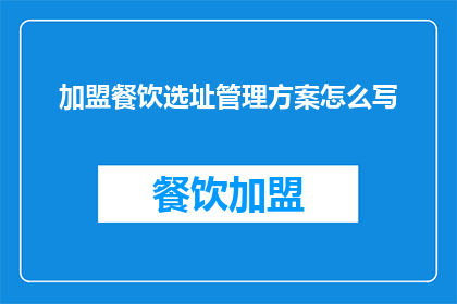 加盟餐饮选址管理方案怎么写(如何撰写加盟餐饮选址管理方案？)