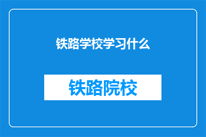 铁路学校学习什么(铁路学校究竟学习什么？)