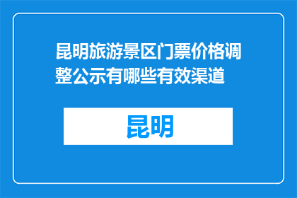 昆明旅游景区门票价格调整公示有哪些有效渠道(如何获取昆明旅游景区门票价格调整的官方通知？)