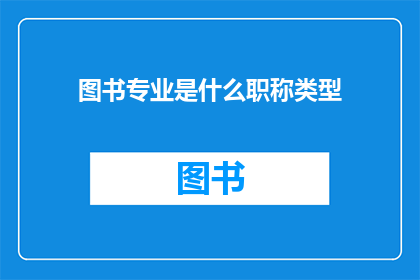 图书专业是什么职称类型(图书专业属于哪种职称类型？)