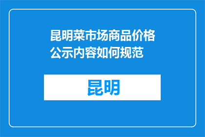 昆明菜市场商品价格公示内容如何规范(如何规范昆明菜市场商品价格公示内容？)