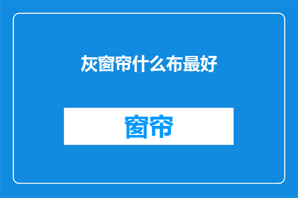 灰窗帘什么布最好(什么布料的灰窗帘最好？)