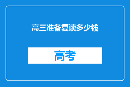 高三准备复读多少钱(高三复读需要多少资金？)
