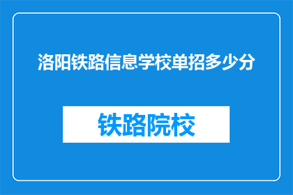 洛阳铁路信息学校单招多少分(洛阳铁路信息学校单招分数线是多少？)