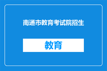 南通市教育考试院招生(南通市教育考试院招生信息，你了解了吗？)