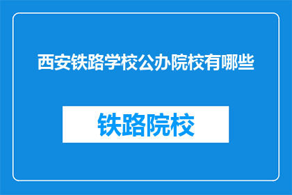 西安铁路学校公办院校有哪些(西安铁路学校公办院校有哪些？)