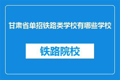 甘肃省单招铁路类学校有哪些学校(甘肃省有哪些铁路类学校参与单独招生？)