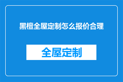 黑檀全屋定制怎么报价合理(如何合理报价黑檀全屋定制？)
