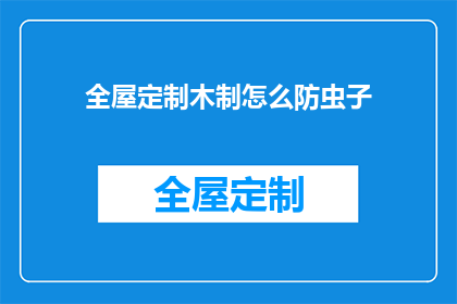 全屋定制木制怎么防虫子(如何有效防止全屋定制木制家具受虫害侵扰？)