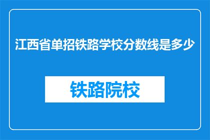 江西省单招铁路学校分数线是多少(江西省单招铁路学校录取分数线是多少？)