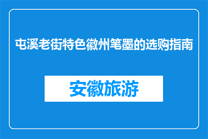屯溪老街特色徽州笔墨的选购指南(如何选购屯溪老街的徽州特色笔墨？)