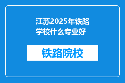 江苏2025年铁路学校什么专业好(江苏2025年铁路学校哪些专业最受欢迎？)
