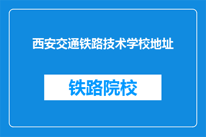 西安交通铁路技术学校地址(西安交通铁路技术学校具体地址在哪里？)