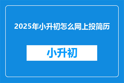 2025年小升初怎么网上投简历(2025年小升初如何高效在线投递简历？)