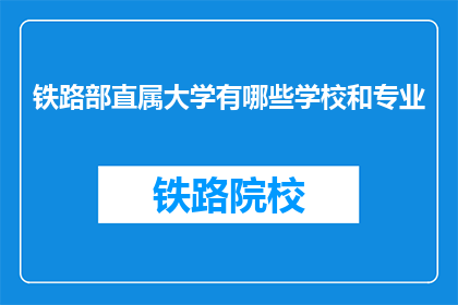铁路部直属大学有哪些学校和专业(铁路部直属大学有哪些学校和专业？)