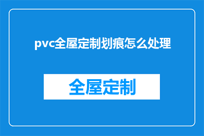 pvc全屋定制划痕怎么处理(如何处理PVC全屋定制家具上的划痕？)