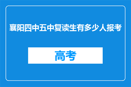襄阳四中五中复读生有多少人报考(襄阳四中和五中复读生报考人数的统计与分析)