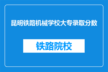 昆明铁路机械学校大专录取分数(昆明铁路机械学校大专录取分数线是多少？)