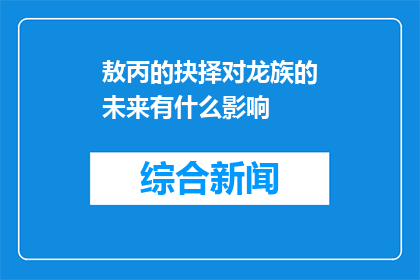 敖丙的抉择对龙族的未来有什么影响(敖丙的抉择对龙族的未来有何深远影响？)