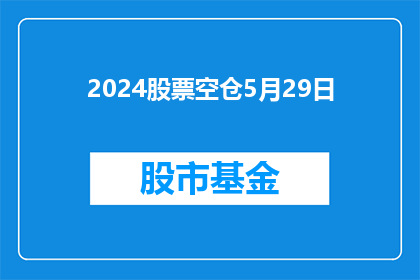 2024股票空仓5月29日(2024年5月29日，投资者是否应空仓观望？)