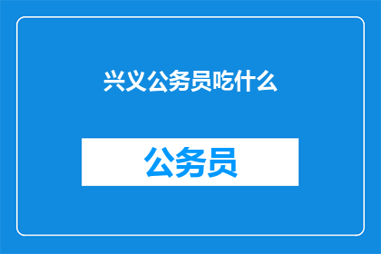 兴义公务员吃什么(兴义公务员的餐桌上，究竟隐藏着哪些美食秘密？)