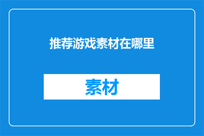 推荐游戏素材在哪里(您是否在寻找优质的游戏素材？在哪里可以找到这些资源呢？)