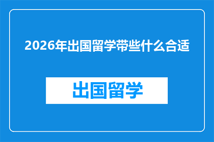 2026年出国留学带些什么合适(2026年留学必备物品清单：你带对了吗？)