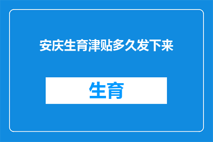 安庆生育津贴多久发下来(安庆生育津贴何时发放？)
