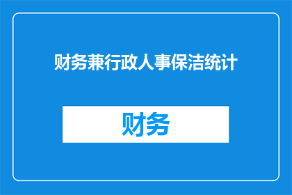 财务兼行政人事保洁统计(财务兼行政人事保洁统计：如何有效整合与管理？)