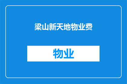 梁山新天地物业费(梁山新天地物业费的疑问：您是否了解其费用详情？)