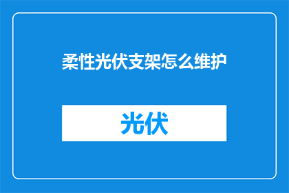 柔性光伏支架怎么维护(如何维护柔性光伏支架以确保其长期稳定运行？)