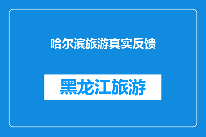 哈尔滨旅游真实反馈(哈尔滨旅游体验的真实反馈：游客们的真实感受和建议是什么？)