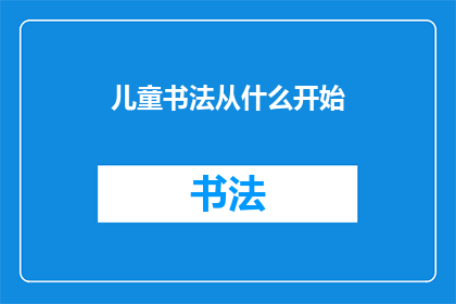 儿童书法从什么开始(从何开始学习儿童书法？)