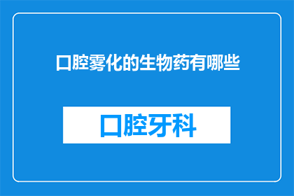 口腔雾化的生物药有哪些(有哪些口腔雾化生物药？)