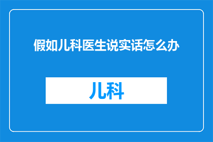 假如儿科医生说实话怎么办(如果儿科医生坦诚相告，我们该如何应对？)