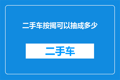 二手车按揭可以抽成多少(二手车按揭交易中，中介抽成比例是多少？)