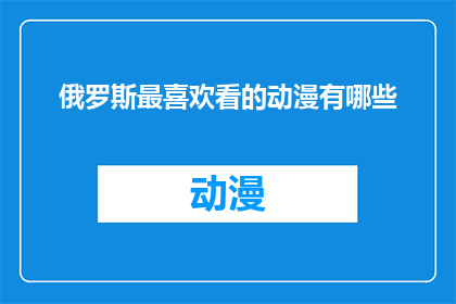 俄罗斯最喜欢看的动漫有哪些(俄罗斯观众钟爱的动漫作品有哪些？)