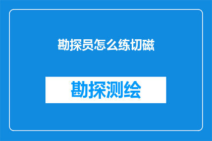 勘探员怎么练切磁(勘探员如何提升切磁技能？)