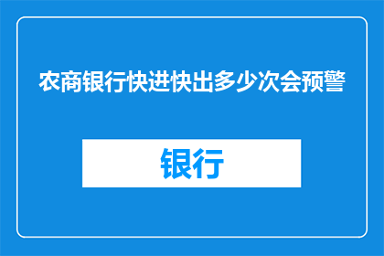 农商银行快进快出多少次会预警(农商银行频繁交易是否触发预警机制？)