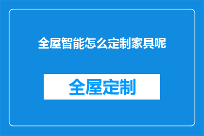 全屋智能怎么定制家具呢(如何定制全屋智能家具以满足个性化需求？)