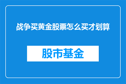 战争买黄金股票怎么买才划算(如何明智地购买黄金股票以实现战争期间的财务安全？)