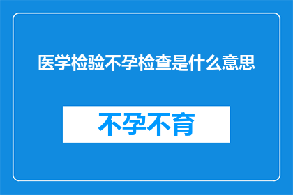 医学检验不孕检查是什么意思(不孕症的医学检验：究竟意味着什么？)