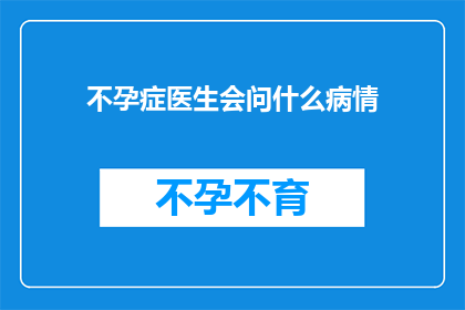 不孕症医生会问什么病情(不孕症医生会询问哪些病情？)