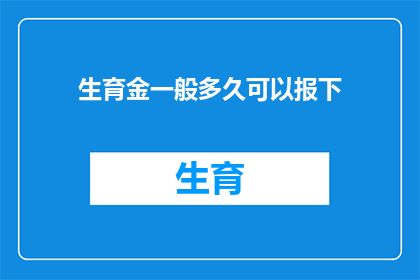 生育金一般多久可以报下(生育金领取期限是多久？)