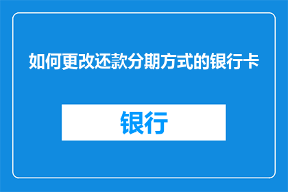 如何更改还款分期方式的银行卡(如何调整信用卡还款的分期计划？)