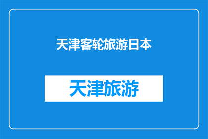 天津客轮旅游日本(天津客轮旅游日本：一次探索东方魅力的旅程？)