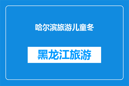 哈尔滨旅游儿童冬(哈尔滨旅游：冬季儿童乐园，是否值得一游？)